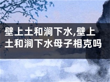 壁上土和涧下水,壁上土和涧下水母子相克吗