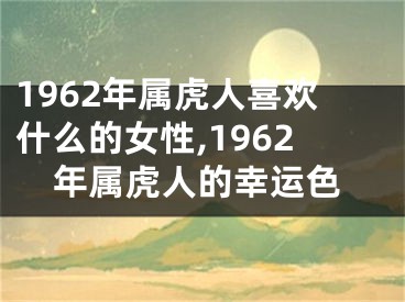 1962年属虎人喜欢什么的女性,1962年属虎人的幸运色