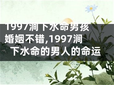 1997涧下水命男孩婚姻不错,1997涧下水命的男人的命运