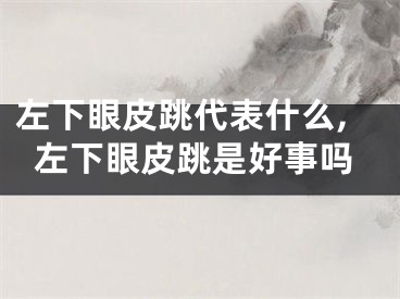 左下眼皮跳代表什么,左下眼皮跳是好事吗