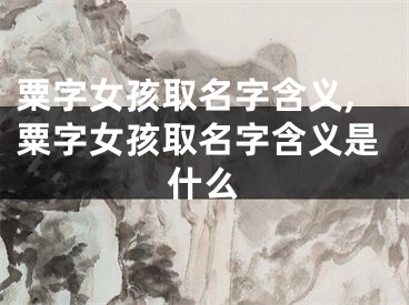 粟字女孩取名字含义,粟字女孩取名字含义是什么