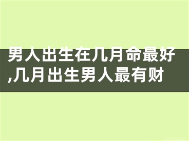 男人出生在几月命最好,几月出生男人最有财