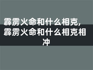 霹雳火命和什么相克,霹雳火命和什么相克相冲