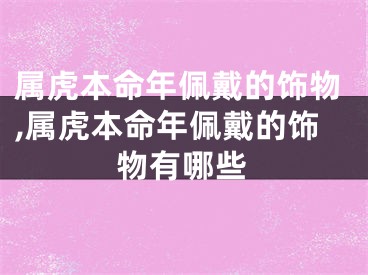 属虎本命年佩戴的饰物,属虎本命年佩戴的饰物有哪些