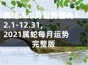 属蛇人本月运势查询12.1-12.31,2021属蛇每月运势完整版