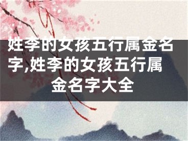 姓李的女孩五行属金名字,姓李的女孩五行属金名字大全