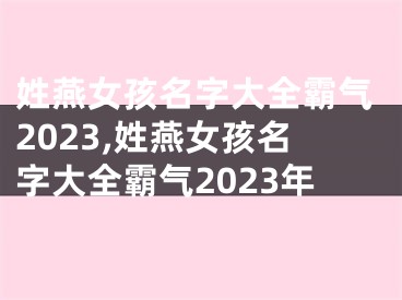 姓燕女孩名字大全霸气2023,姓燕女孩名字大全霸气2023年