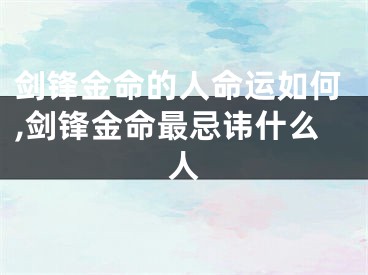 剑锋金命的人命运如何,剑锋金命最忌讳什么人