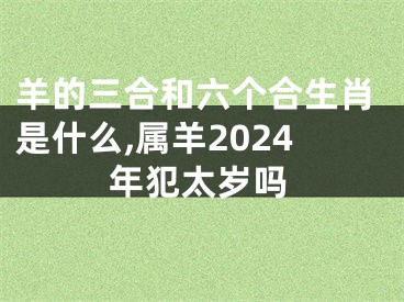 羊的三合和六个合生肖是什么,属羊2024年犯太岁吗