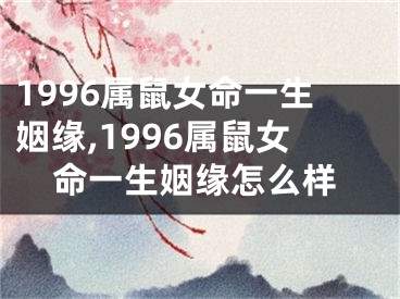 1996属鼠女命一生姻缘,1996属鼠女命一生姻缘怎么样