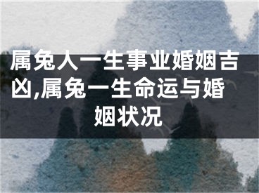 属兔人一生事业婚姻吉凶,属兔一生命运与婚姻状况