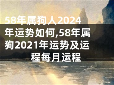 58年属狗人2024年运势如何,58年属狗2021年运势及运程每月运程