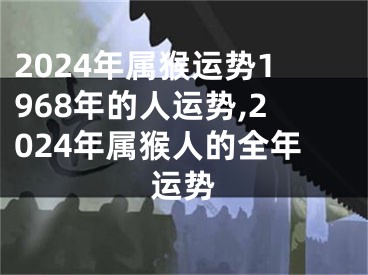 2024年属猴运势1968年的人运势,2024年属猴人的全年运势