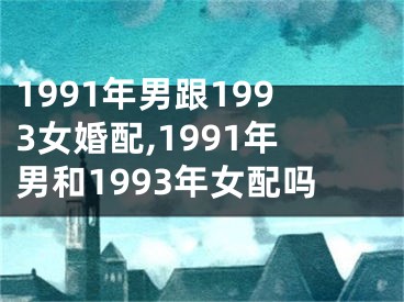 1991年男跟1993女婚配,1991年男和1993年女配吗