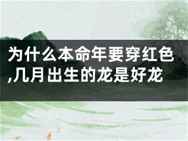 为什么本命年要穿红色,几月出生的龙是好龙