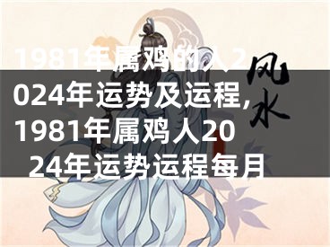 1981年属鸡的人2024年运势及运程,1981年属鸡人2024年运势运程每月