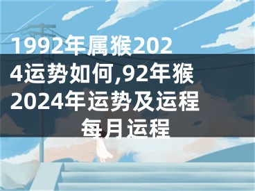 1992年属猴2024运势如何,92年猴2024年运势及运程每月运程