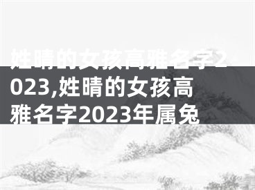 姓晴的女孩高雅名字2023,姓晴的女孩高雅名字2023年属兔