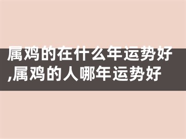 属鸡的在什么年运势好,属鸡的人哪年运势好