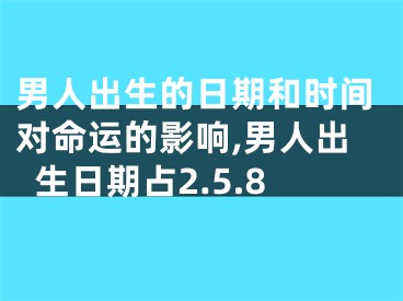 男人出生的日期和时间对命运的影响,男人出生日期占2.5.8