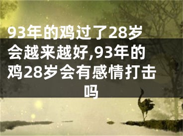 93年的鸡过了28岁会越来越好,93年的鸡28岁会有感情打击吗