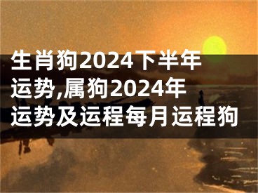 生肖狗2024下半年运势,属狗2024年运势及运程每月运程狗