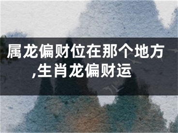 属龙偏财位在那个地方,生肖龙偏财运