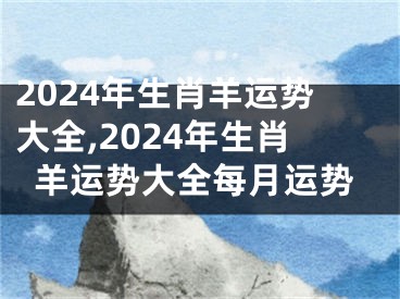 2024年生肖羊运势大全,2024年生肖羊运势大全每月运势