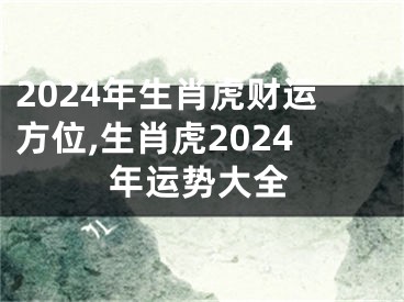 2024年生肖虎财运方位,生肖虎2024年运势大全