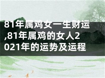 81年属鸡女一生财运,81年属鸡的女人2021年的运势及运程