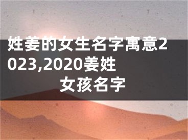 姓姜的女生名字寓意2023,2020姜姓女孩名字