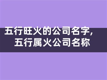 五行旺火的公司名字,五行属火公司名称