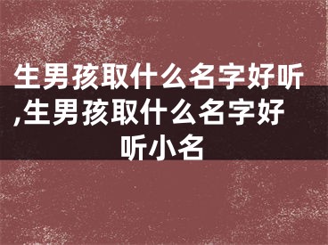 生男孩取什么名字好听,生男孩取什么名字好听小名