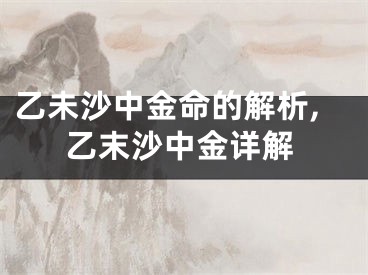 乙未沙中金命的解析,乙末沙中金详解