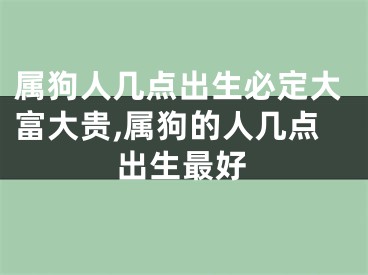 属狗人几点出生必定大富大贵,属狗的人几点出生最好