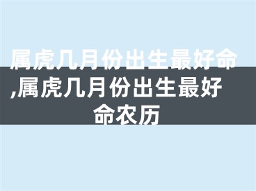 属虎几月份出生最好命,属虎几月份出生最好命农历