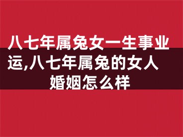 八七年属兔女一生事业运,八七年属兔的女人婚姻怎么样