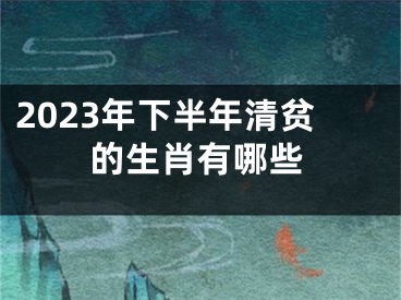 2023年下半年清贫的生肖有哪些