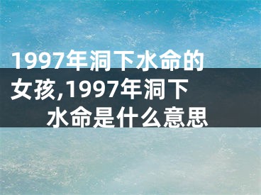 1997年洞下水命的女孩,1997年洞下水命是什么意思