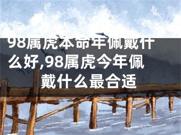 98属虎本命年佩戴什么好,98属虎今年佩戴什么最合适