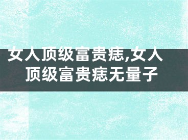 女人顶级富贵痣,女人顶级富贵痣无量子