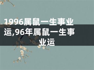 1996属鼠一生事业运,96年属鼠一生事业运