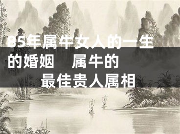 85年属牛女人的一生的婚姻    属牛的最佳贵人属相