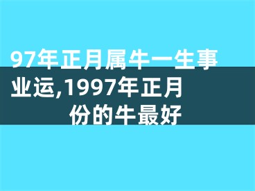 97年正月属牛一生事业运,1997年正月份的牛最好