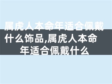 属虎人本命年适合佩戴什么饰品,属虎人本命年适合佩戴什么