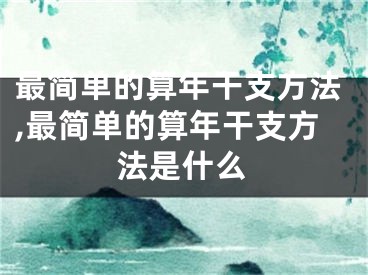 最简单的算年干支方法,最简单的算年干支方法是什么