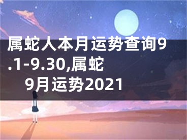 属蛇人本月运势查询9.1-9.30,属蛇9月运势2021