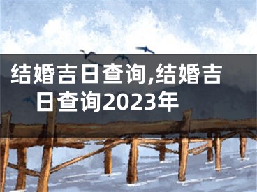 结婚吉日查询,结婚吉日查询2023年