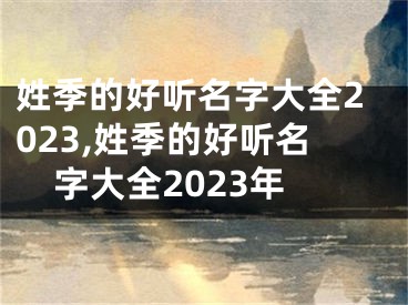 姓季的好听名字大全2023,姓季的好听名字大全2023年