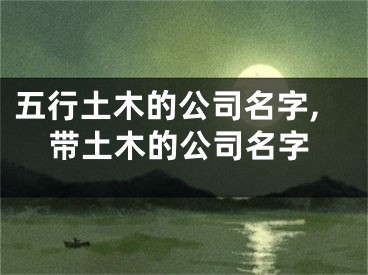 五行土木的公司名字,带土木的公司名字